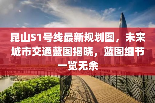 昆山S1号线最新规划图，未来城市交通蓝图揭晓，蓝图细节一览无余