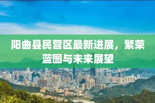 阳曲县民营区最新进展，繁荣蓝图与未来展望