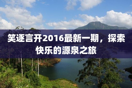 笑逐言开2016最新一期，探索快乐的源泉之旅