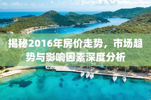 揭秘2016年房价走势，市场趋势与影响因素深度分析