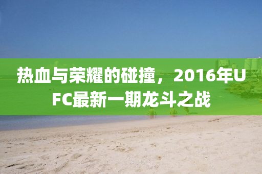 热血与荣耀的碰撞，2016年UFC最新一期龙斗之战