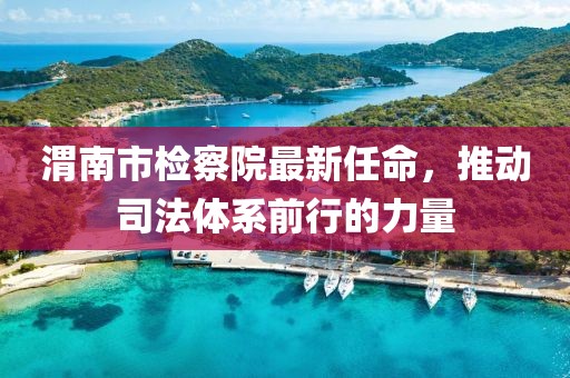 渭南市检察院最新任命，推动司法体系前行的力量