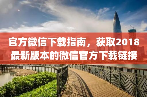 官方微信下载指南，获取2018最新版本的微信官方下载链接