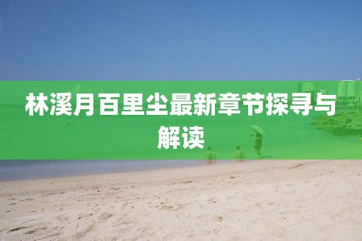 林溪月百里尘最新章节探寻与解读