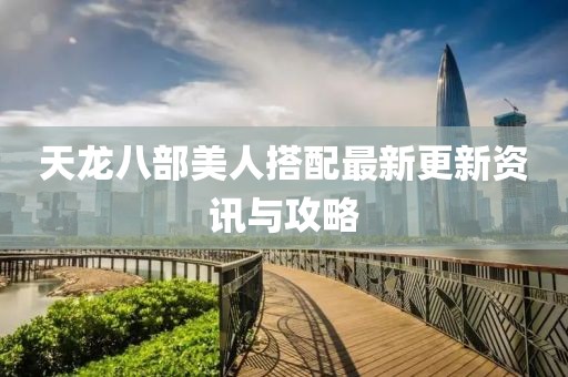 天龙八部美人搭配最新更新资讯与攻略