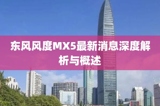 东风风度MX5最新消息深度解析与概述