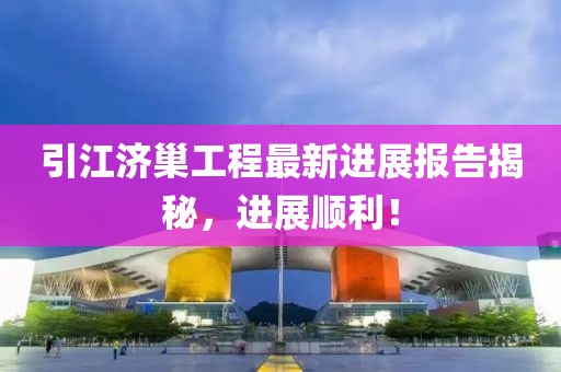 引江济巢工程最新进展报告揭秘，进展顺利！
