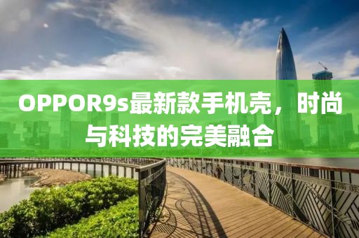 OPPOR9s最新款手机壳，时尚与科技的完美融合