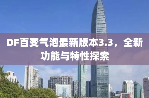 DF百变气泡最新版本3.3，全新功能与特性探索