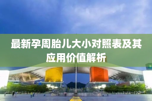 最新孕周胎儿大小对照表及其应用价值解析