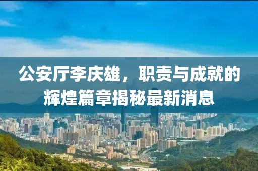 公安厅李庆雄，职责与成就的辉煌篇章揭秘最新消息