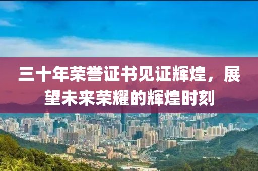 三十年荣誉证书见证辉煌，展望未来荣耀的辉煌时刻
