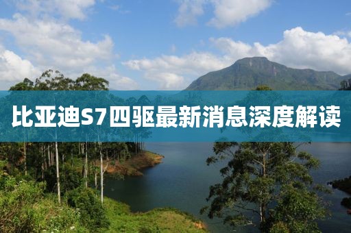 比亚迪S7四驱最新消息深度解读