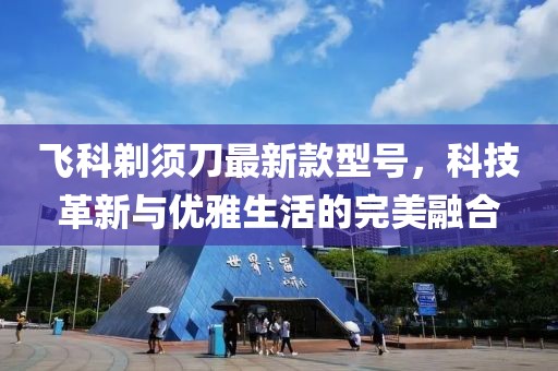 飞科剃须刀最新款型号，科技革新与优雅生活的完美融合