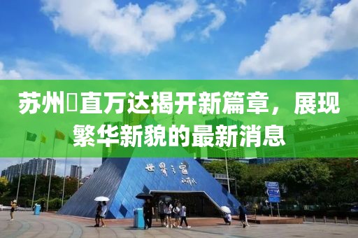 苏州甪直万达揭开新篇章，展现繁华新貌的最新消息
