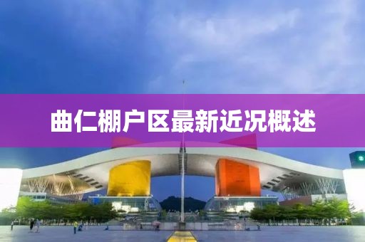 曲仁棚户区最新近况概述