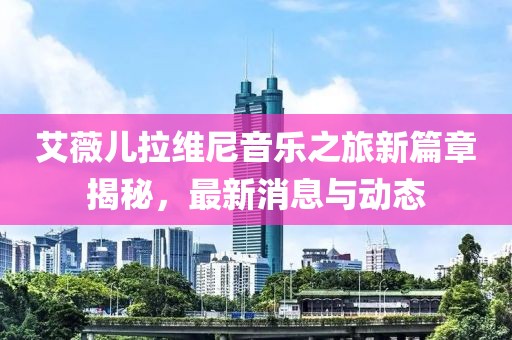 艾薇儿拉维尼音乐之旅新篇章揭秘，最新消息与动态