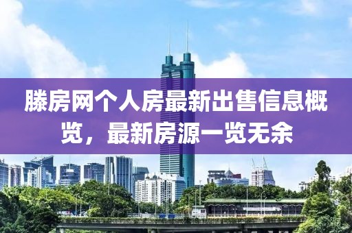 滕房网个人房最新出售信息概览，最新房源一览无余