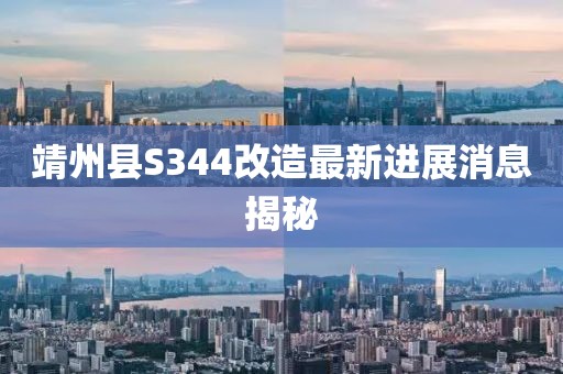 靖州县S344改造最新进展消息揭秘