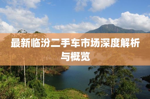 最新临汾二手车市场深度解析与概览