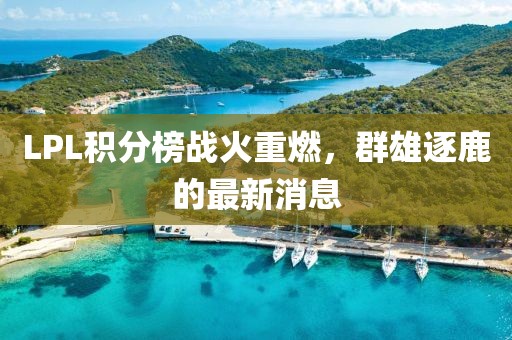 LPL积分榜战火重燃，群雄逐鹿的最新消息