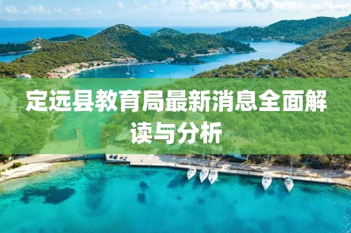 定远县教育局最新消息全面解读与分析