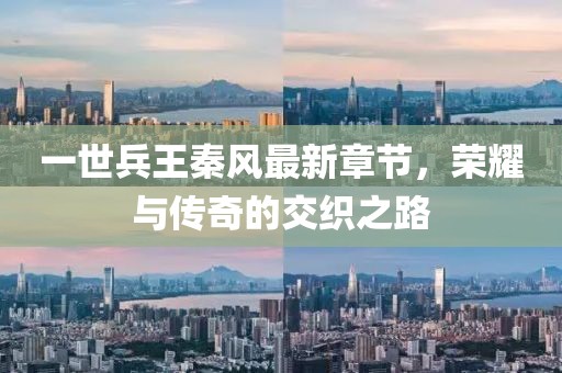 一世兵王秦风最新章节，荣耀与传奇的交织之路