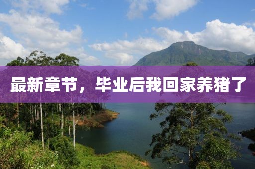 最新章节，毕业后我回家养猪了