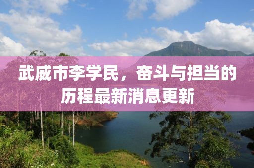 武威市李学民，奋斗与担当的历程最新消息更新