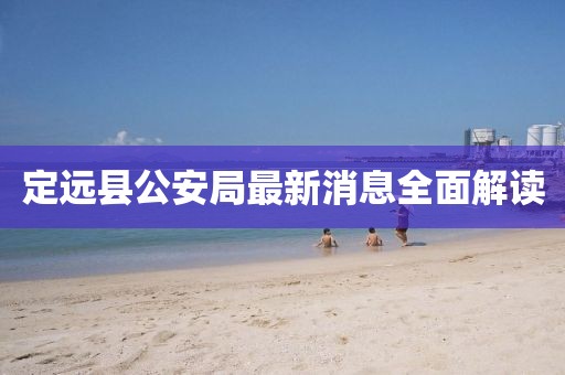定远县公安局最新消息全面解读