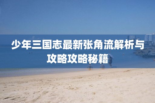 少年三国志最新张角流解析与攻略攻略秘籍