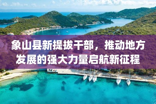 象山县新提拔干部，推动地方发展的强大力量启航新征程