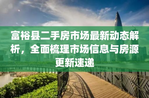 富裕县二手房市场最新动态解析，全面梳理市场信息与房源更新速递