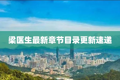梁医生最新章节目录更新速递