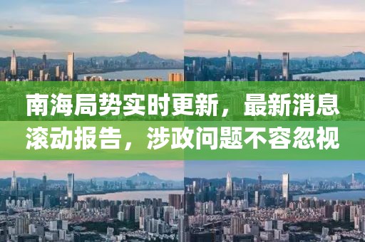 南海局势实时更新，最新消息滚动报告，涉政问题不容忽视