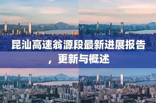 昆汕高速翁源段最新进展报告，更新与概述