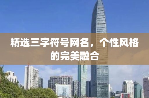 精选三字符号网名，个性风格的完美融合