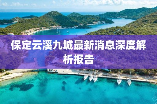 保定云溪九城最新消息深度解析报告