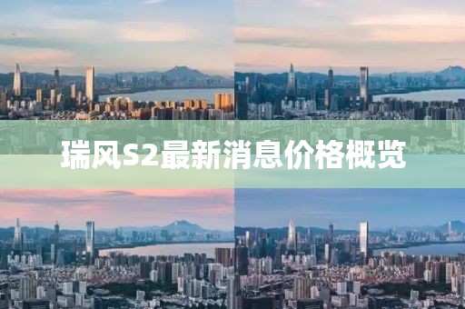 瑞风S2最新消息价格概览