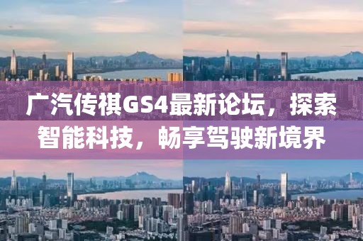 广汽传祺GS4最新论坛，探索智能科技，畅享驾驶新境界