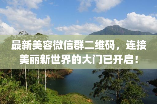 最新美容微信群二维码，连接美丽新世界的大门已开启！