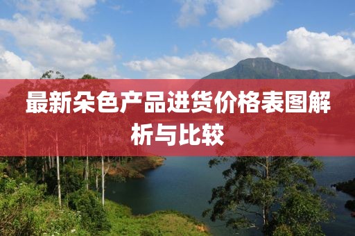最新朵色产品进货价格表图解析与比较