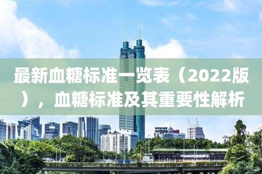 最新血糖标准一览表（2022版），血糖标准及其重要性解析