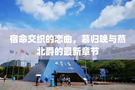 宿命交织的恋曲，慕归晚与燕北爵的最新章节