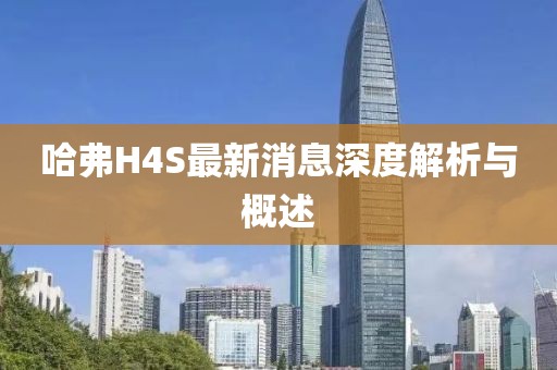 哈弗H4S最新消息深度解析与概述