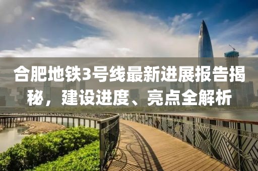 合肥地铁3号线最新进展报告揭秘，建设进度、亮点全解析