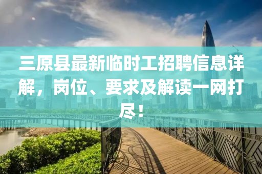 三原县最新临时工招聘信息详解，岗位、要求及解读一网打尽！