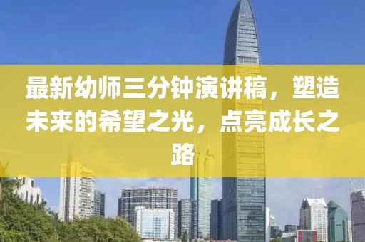 最新幼师三分钟演讲稿，塑造未来的希望之光，点亮成长之路