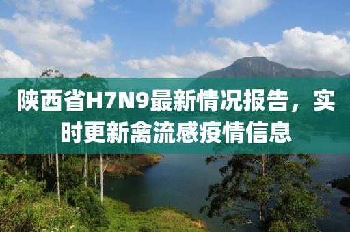 陕西省H7N9最新情况报告，实时更新禽流感疫情信息