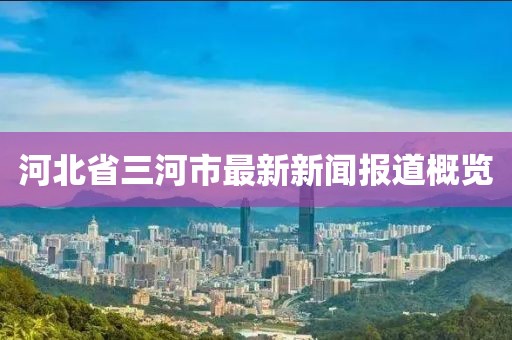 河北省三河市最新新闻报道概览